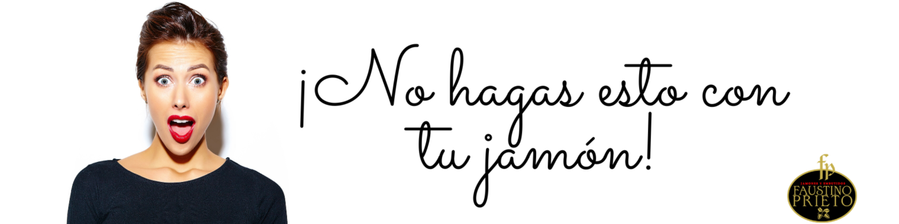 Aprovecha tu jamón Errores que no debes cometer Jamones Faustino Prieto